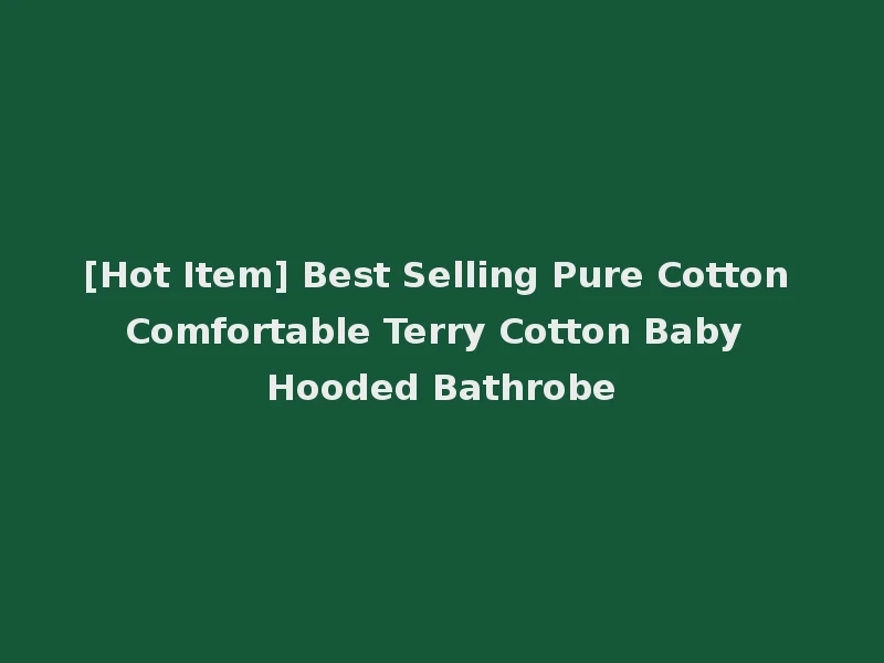 [Hot Item] Best Selling Pure Cotton Comfortable Terry Cotton Baby Hooded Bathrobe