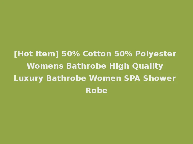 [Hot Item] 50% Cotton 50% Polyester Womens Bathrobe High Quality Luxury Bathrobe Women SPA Shower Robe
