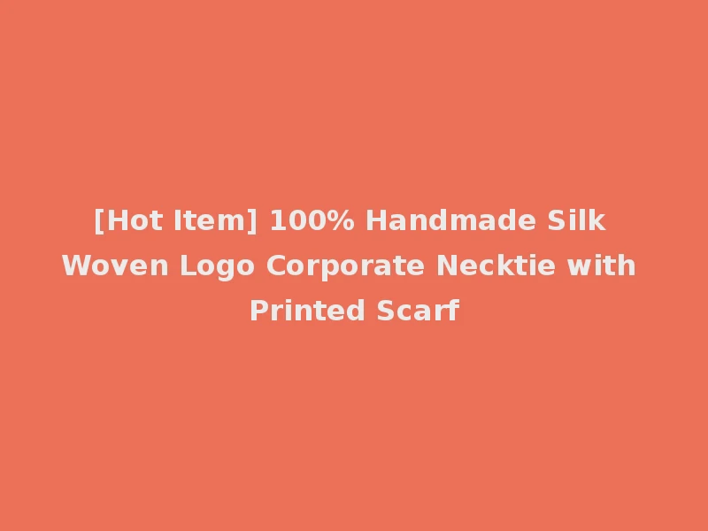 [Hot Item] 100% Handmade Silk Woven Logo Corporate Necktie with Printed Scarf