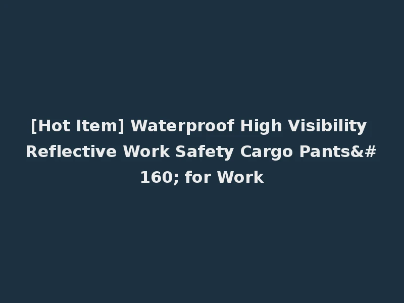 [Hot Item] Waterproof High Visibility Reflective Work Safety Cargo Pants  for Work