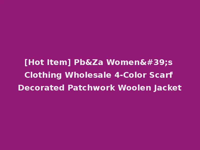 [Hot Item] Pb&Za Women's Clothing Wholesale 4-Color Scarf Decorated Patchwork Woolen Jacket