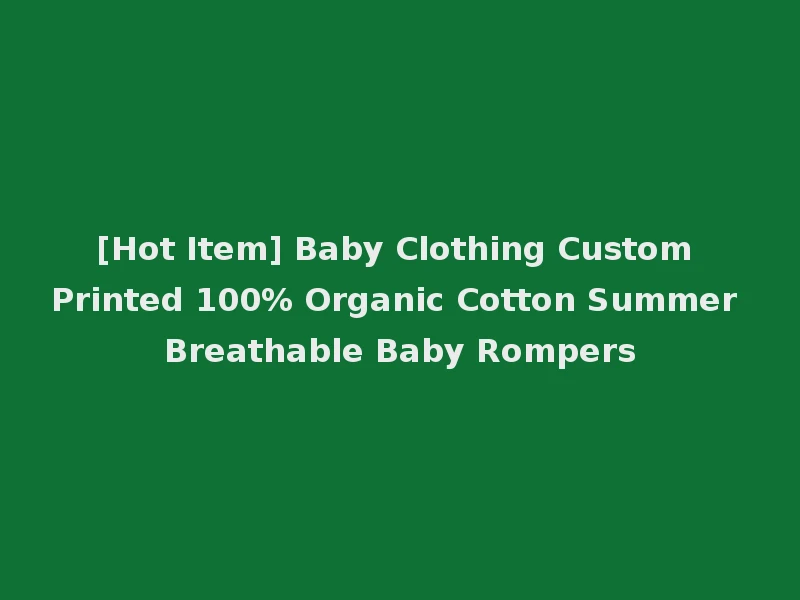 [Hot Item] Baby Clothing Custom Printed 100% Organic Cotton Summer Breathable Baby Rompers