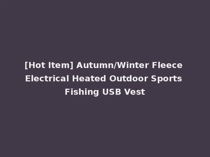 [Hot Item] Autumn/Winter Fleece Electrical Heated Outdoor Sports Fishing USB Vest