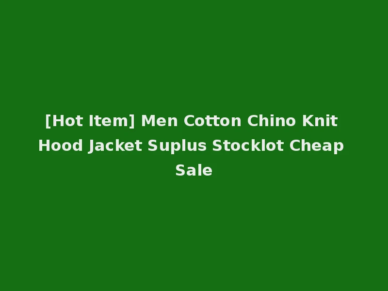 [Hot Item] Men Cotton Chino Knit Hood Jacket Suplus Stocklot Cheap Sale