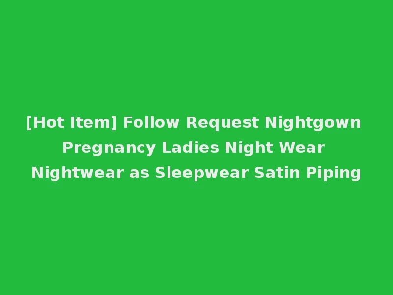 [Hot Item] Follow Request Nightgown Pregnancy Ladies Night Wear Nightwear as Sleepwear Satin Piping