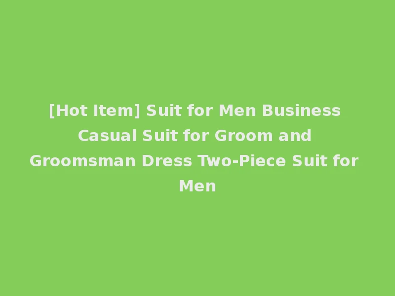[Hot Item] Suit for Men Business Casual Suit for Groom and Groomsman Dress Two-Piece Suit for Men