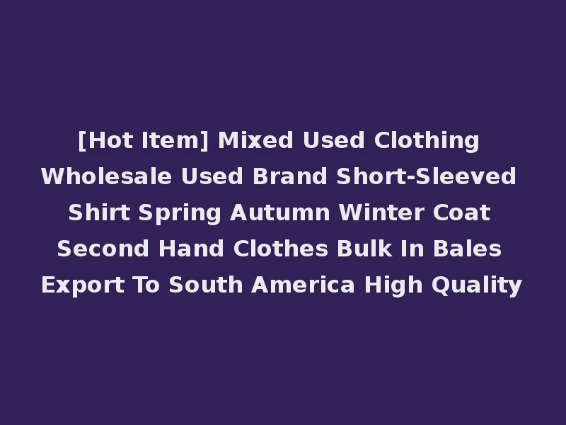 [Hot Item] Mixed Used Clothing Wholesale Used Brand Short-Sleeved Shirt Spring Autumn Winter Coat Second Hand Clothes Bulk In Bales Export To South America High Quality