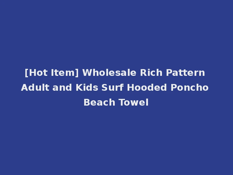 [Hot Item] Wholesale Rich Pattern Adult and Kids Surf Hooded Poncho Beach Towel