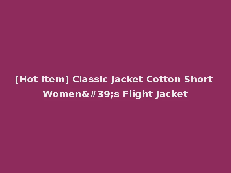 [Hot Item] Classic Jacket Cotton Short Women's Flight Jacket