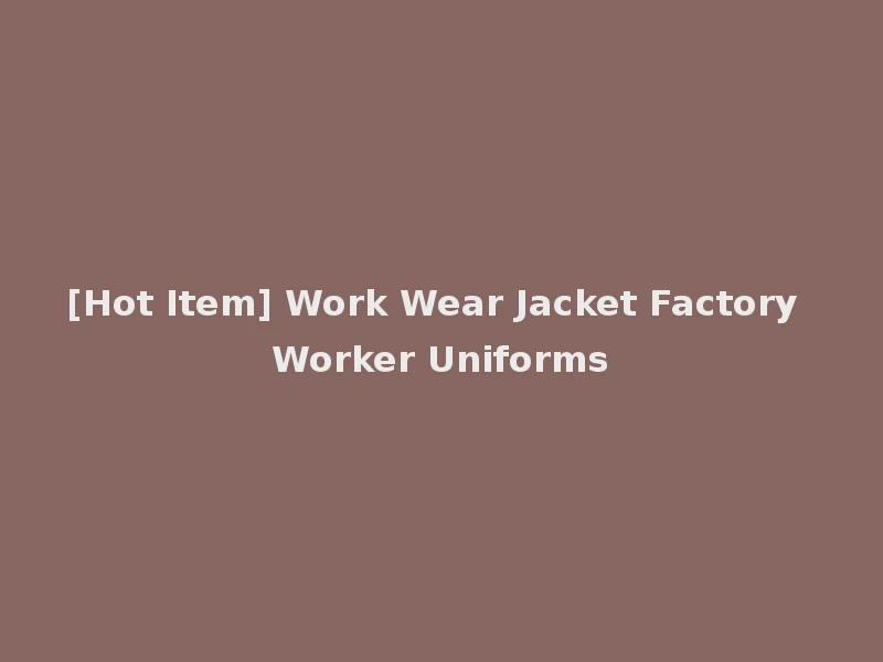 [Hot Item] Work Wear Jacket Factory Worker Uniforms