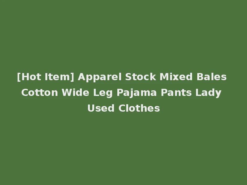 [Hot Item] Apparel Stock Mixed Bales Cotton Wide Leg Pajama Pants Lady Used Clothes