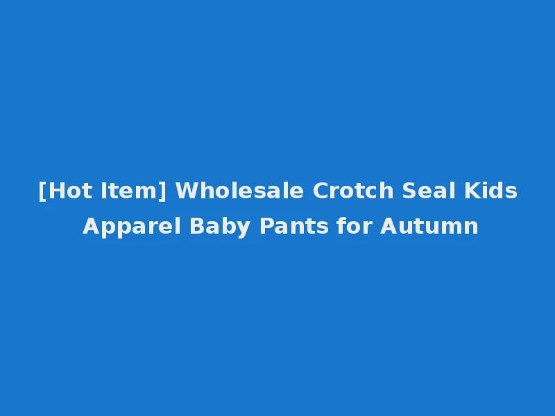 [Hot Item] Wholesale Crotch Seal Kids Apparel Baby Pants for Autumn