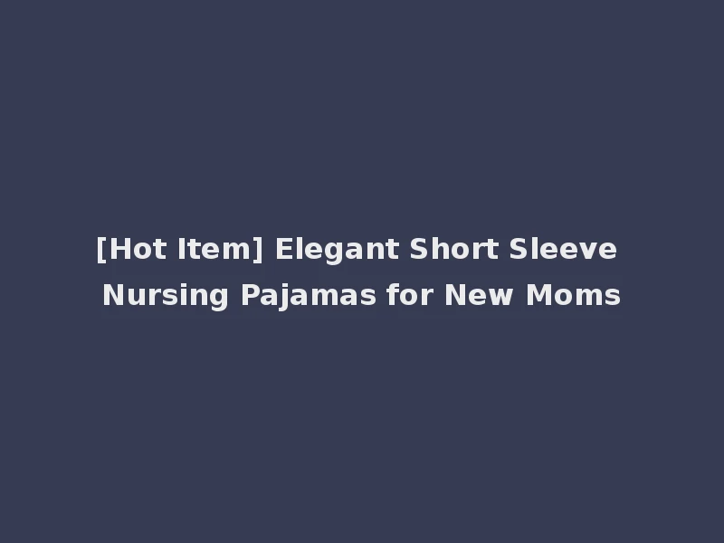 [Hot Item] Elegant Short Sleeve Nursing Pajamas for New Moms