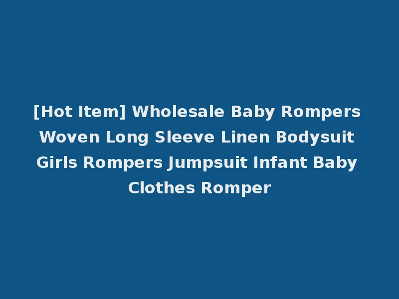 [Hot Item] Wholesale Baby Rompers Woven Long Sleeve Linen Bodysuit Girls Rompers Jumpsuit Infant Baby Clothes Romper