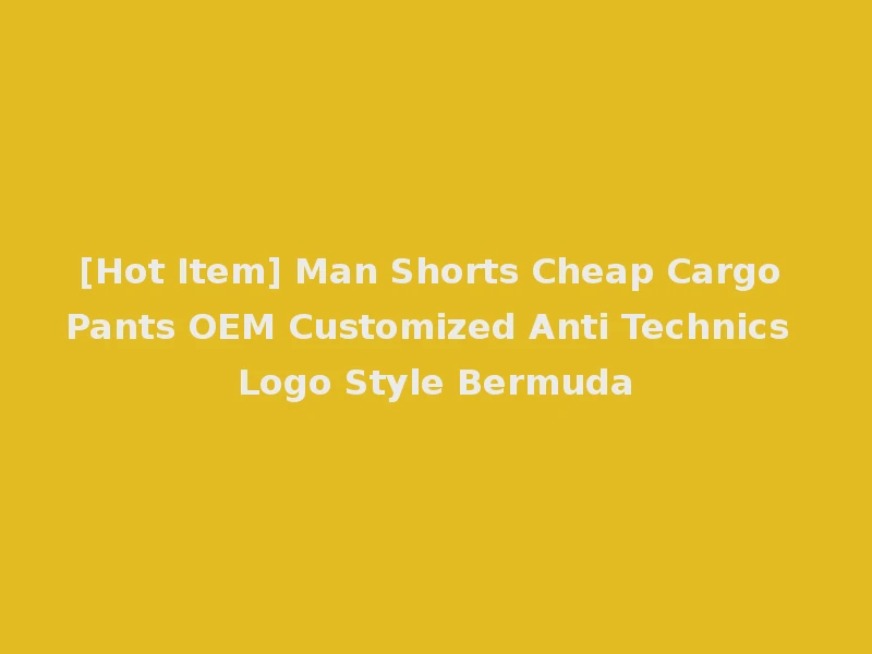 [Hot Item] Man Shorts Cheap Cargo Pants OEM Customized Anti Technics Logo Style Bermuda