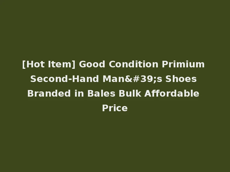 [Hot Item] Good Condition Primium Second-Hand Man's Shoes Branded in Bales Bulk Affordable Price