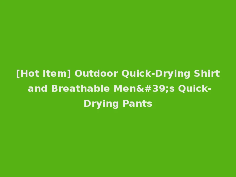 [Hot Item] Outdoor Quick-Drying Shirt and Breathable Men's Quick-Drying Pants
