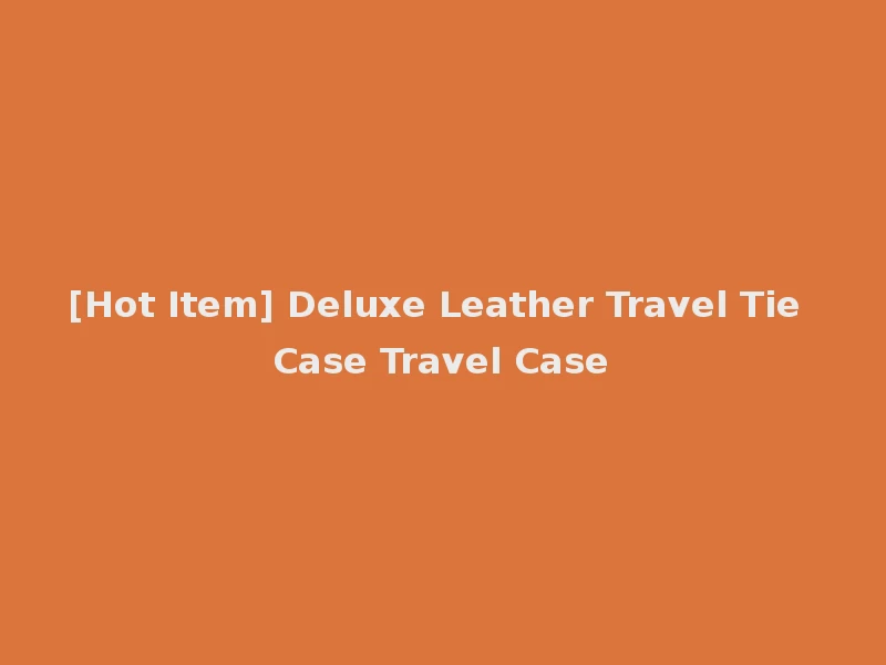 [Hot Item] Deluxe Leather Travel Tie Case Travel Case