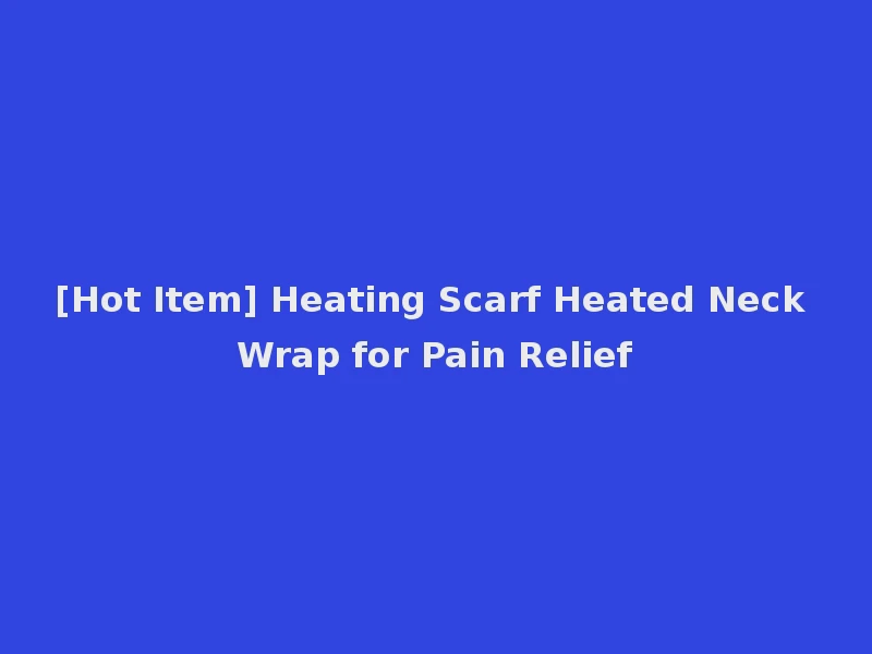 [Hot Item] Heating Scarf Heated Neck Wrap for Pain Relief