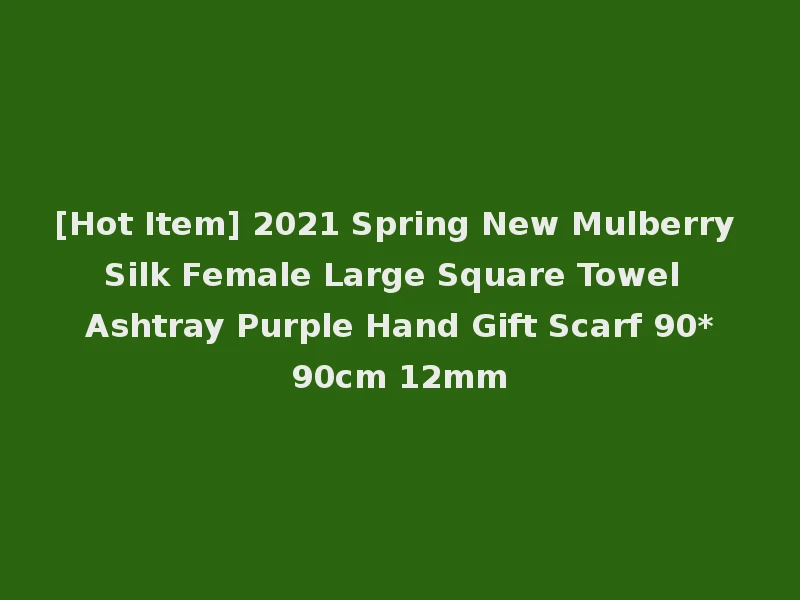 [Hot Item] 2021 Spring New Mulberry Silk Female Large Square Towel Ashtray Purple Hand Gift Scarf 90*90cm 12mm