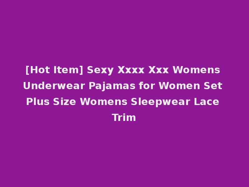 [Hot Item] Sexy Xxxx Xxx Womens Underwear Pajamas for Women Set Plus Size Womens Sleepwear Lace Trim