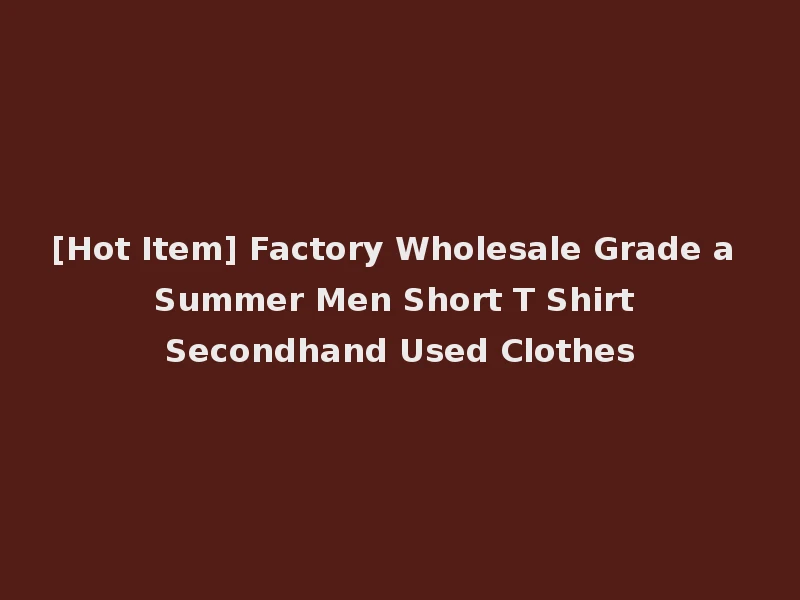 [Hot Item] Factory Wholesale Grade a Summer Men Short T Shirt Secondhand Used Clothes