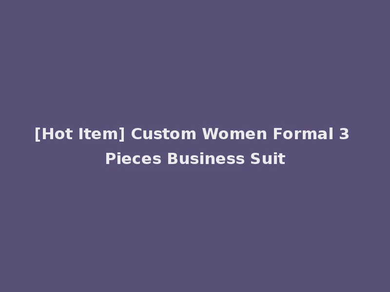 [Hot Item] Custom Women Formal 3 Pieces Business Suit