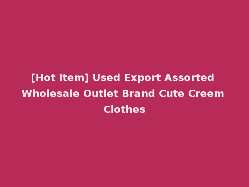 [Hot Item] Used Export Assorted Wholesale Outlet Brand Cute Creem Clothes