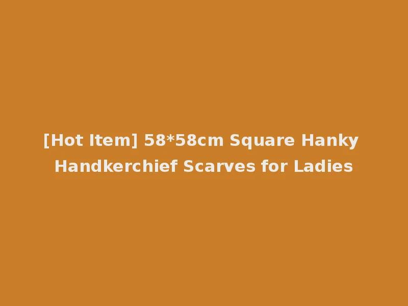 [Hot Item] 58*58cm Square Hanky Handkerchief Scarves for Ladies
