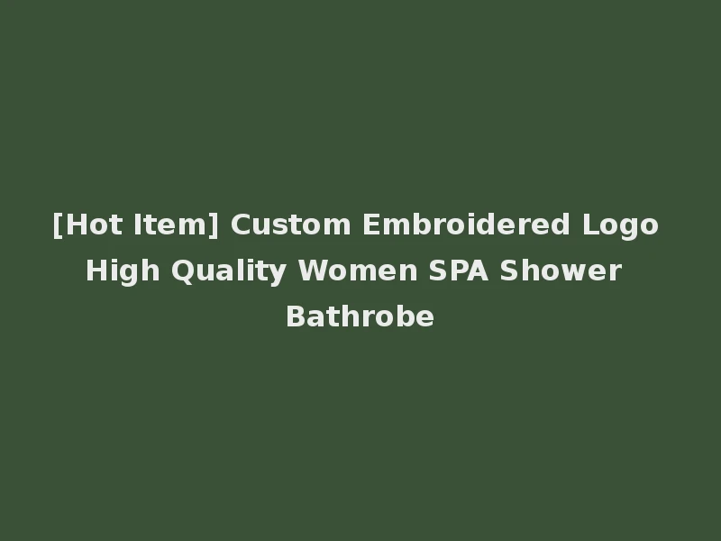 [Hot Item] Custom Embroidered Logo High Quality Women SPA Shower Bathrobe