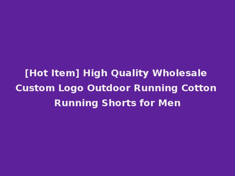 [Hot Item] High Quality Wholesale Custom Logo Outdoor Running Cotton Running Shorts for Men
