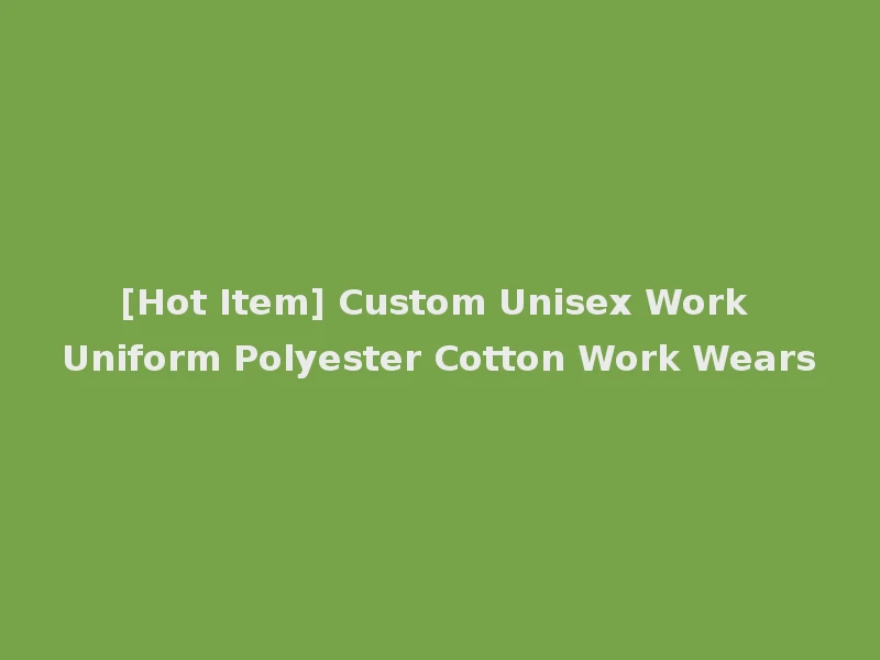 [Hot Item] Custom Unisex Work Uniform Polyester Cotton Work Wears