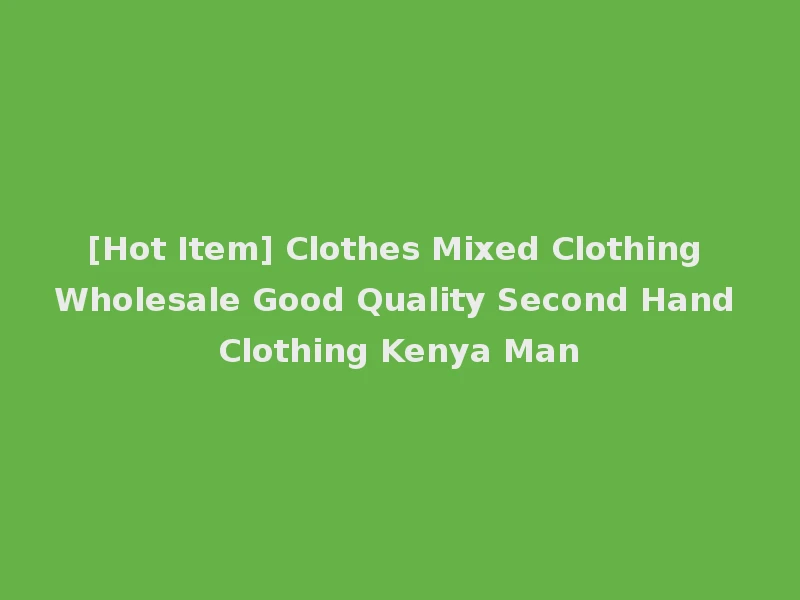 [Hot Item] Clothes Mixed Clothing Wholesale Good Quality Second Hand Clothing Kenya Man