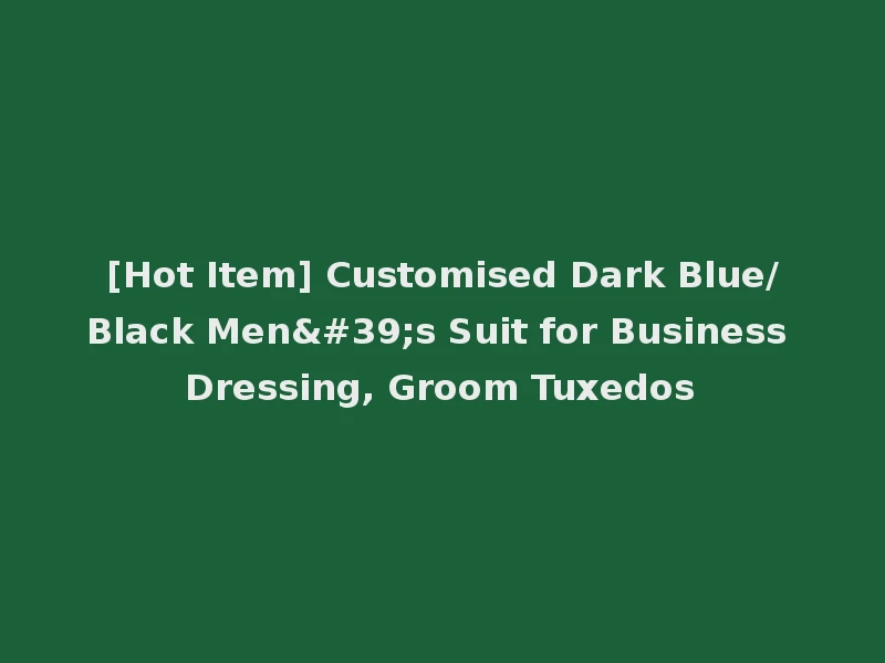 [Hot Item] Customised Dark Blue/Black Men's Suit for Business Dressing, Groom Tuxedos