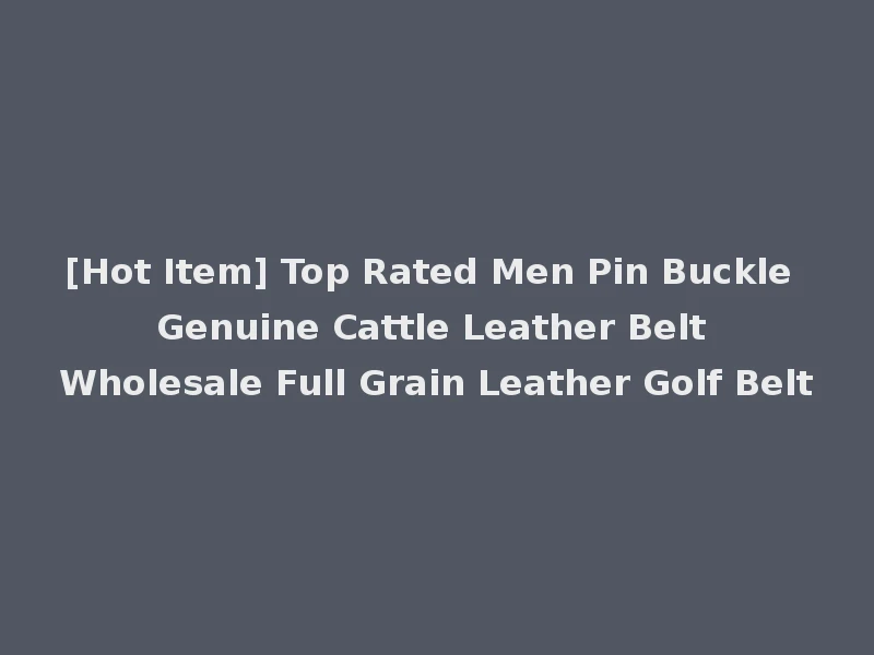 [Hot Item] Top Rated Men Pin Buckle Genuine Cattle Leather Belt Wholesale Full Grain Leather Golf Belt