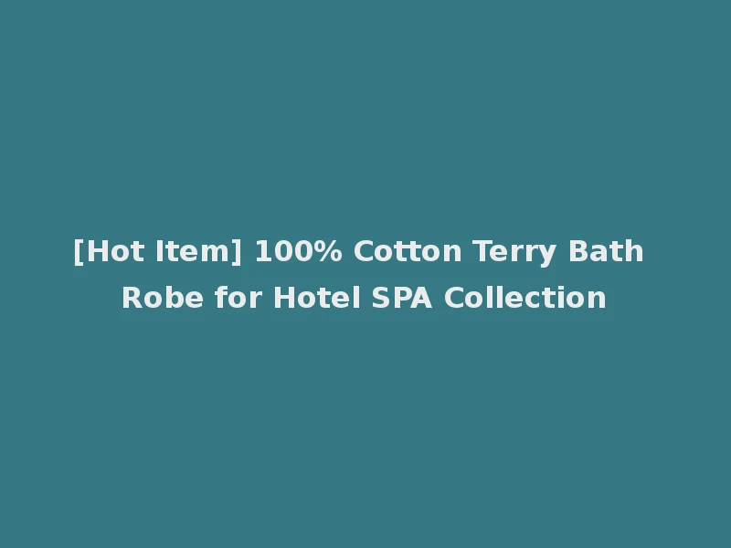 [Hot Item] 100% Cotton Terry Bath Robe for Hotel SPA Collection