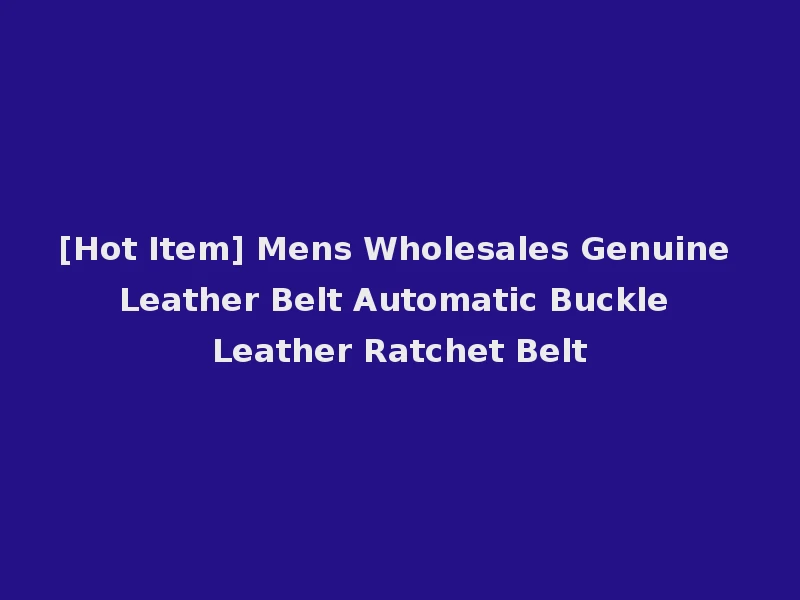[Hot Item] Mens Wholesales Genuine Leather Belt Automatic Buckle Leather Ratchet Belt