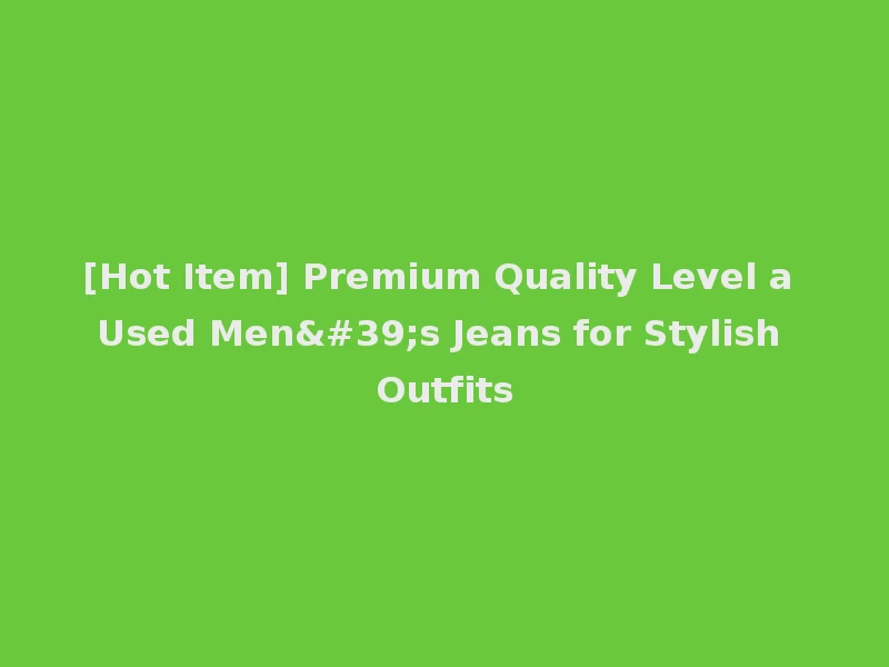 [Hot Item] Premium Quality Level a Used Men's Jeans for Stylish Outfits