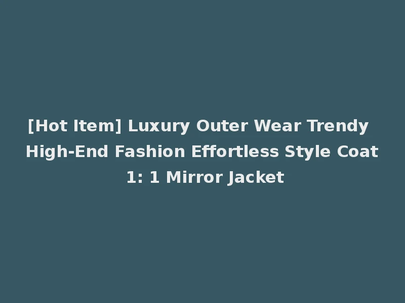 [Hot Item] Luxury Outer Wear Trendy High-End Fashion Effortless Style Coat 1: 1 Mirror Jacket