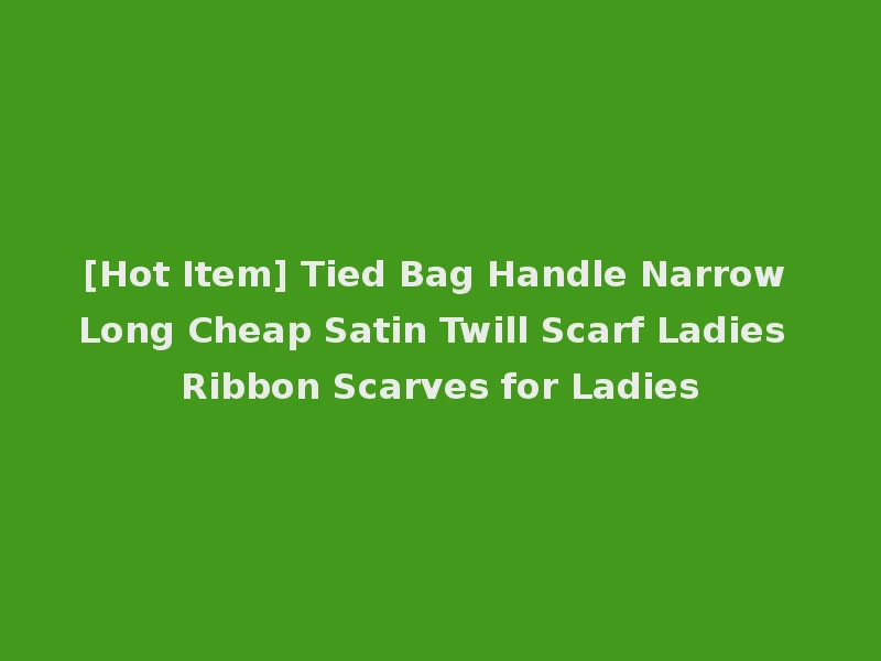 [Hot Item] Tied Bag Handle Narrow Long Cheap Satin Twill Scarf Ladies Ribbon Scarves for Ladies