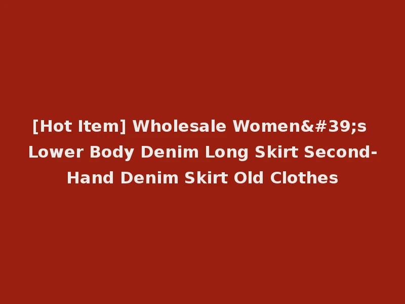 [Hot Item] Wholesale Women's Lower Body Denim Long Skirt Second-Hand Denim Skirt Old Clothes