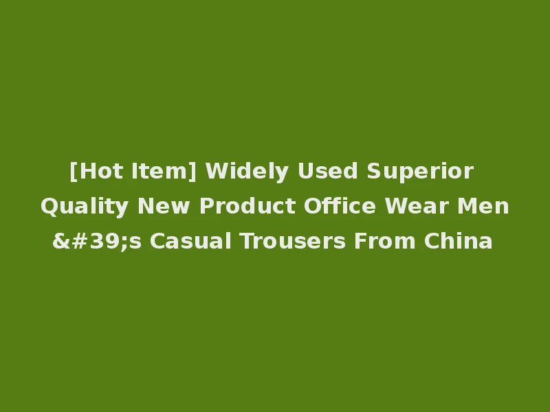 [Hot Item] Widely Used Superior Quality New Product Office Wear Men's Casual Trousers From China