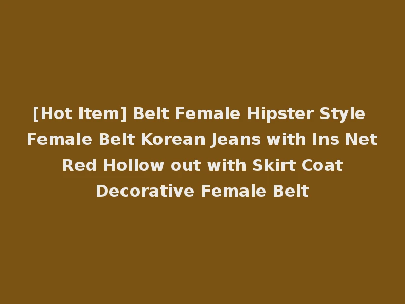 [Hot Item] Belt Female Hipster Style Female Belt Korean Jeans with Ins Net Red Hollow out with Skirt Coat Decorative Female Belt