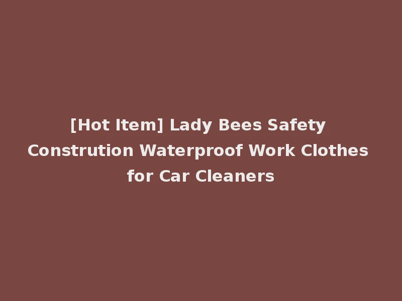 [Hot Item] Lady Bees Safety Constrution Waterproof Work Clothes for Car Cleaners