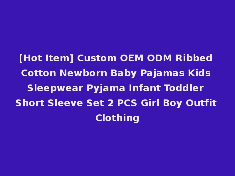 [Hot Item] Custom OEM ODM Ribbed Cotton Newborn Baby Pajamas Kids Sleepwear Pyjama Infant Toddler Short Sleeve Set 2 PCS Girl Boy Outfit Clothing