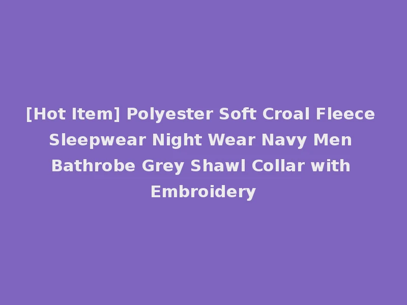[Hot Item] Polyester Soft Croal Fleece Sleepwear Night Wear Navy Men Bathrobe Grey Shawl Collar with Embroidery