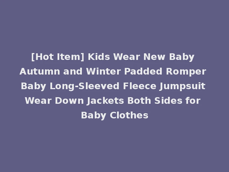 [Hot Item] Kids Wear New Baby Autumn and Winter Padded Romper Baby Long-Sleeved Fleece Jumpsuit Wear Down Jackets Both Sides for Baby Clothes