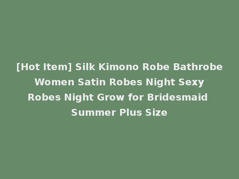 [Hot Item] Silk Kimono Robe Bathrobe Women Satin Robes Night Sexy Robes Night Grow for Bridesmaid Summer Plus Size