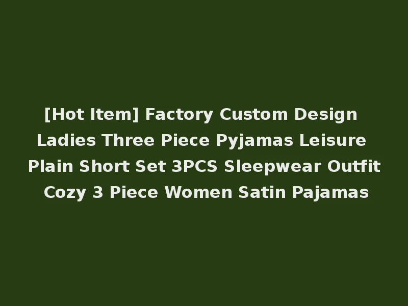 [Hot Item] Factory Custom Design Ladies Three Piece Pyjamas Leisure Plain Short Set 3PCS Sleepwear Outfit Cozy 3 Piece Women Satin Pajamas