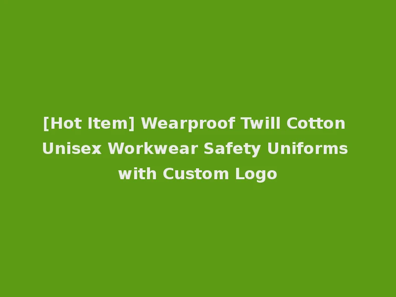[Hot Item] Wearproof Twill Cotton Unisex Workwear Safety Uniforms with Custom Logo